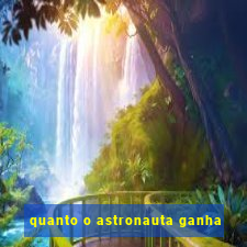 quanto o astronauta ganha